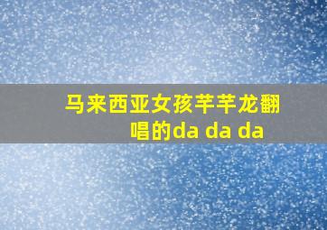 马来西亚女孩芊芊龙翻唱的da da da